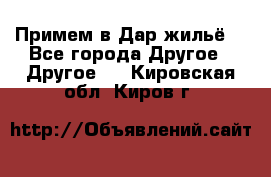 Примем в Дар жильё! - Все города Другое » Другое   . Кировская обл.,Киров г.